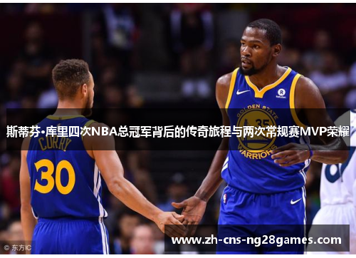 斯蒂芬·库里四次NBA总冠军背后的传奇旅程与两次常规赛MVP荣耀