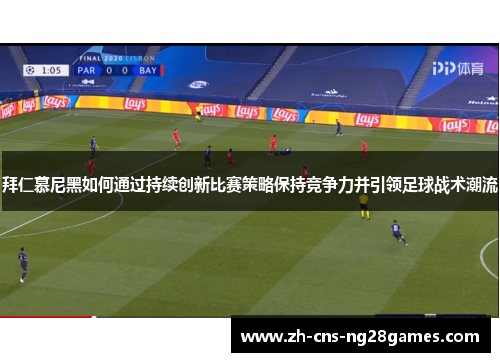 拜仁慕尼黑如何通过持续创新比赛策略保持竞争力并引领足球战术潮流