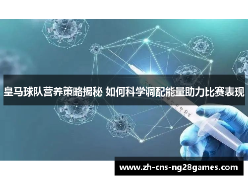 皇马球队营养策略揭秘 如何科学调配能量助力比赛表现