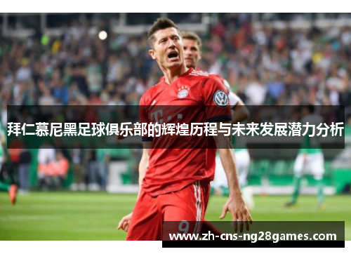 拜仁慕尼黑足球俱乐部的辉煌历程与未来发展潜力分析