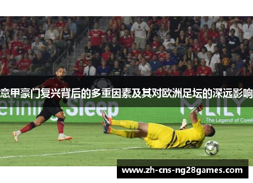 意甲豪门复兴背后的多重因素及其对欧洲足坛的深远影响