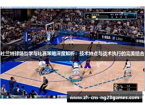 杜兰特球场哲学与比赛策略深度解析：技术特点与战术执行的完美结合