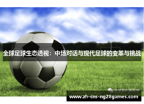 全球足球生态透视：中场对话与现代足球的变革与挑战
