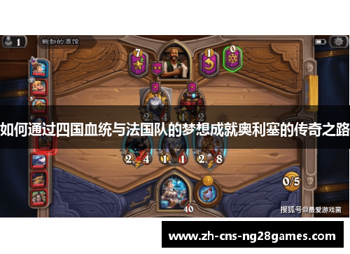 如何通过四国血统与法国队的梦想成就奥利塞的传奇之路