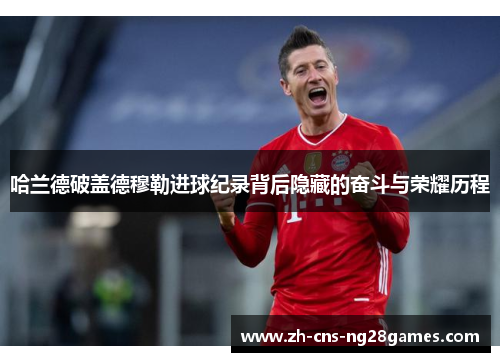 哈兰德破盖德穆勒进球纪录背后隐藏的奋斗与荣耀历程