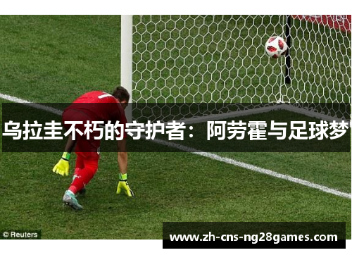 乌拉圭不朽的守护者：阿劳霍与足球梦