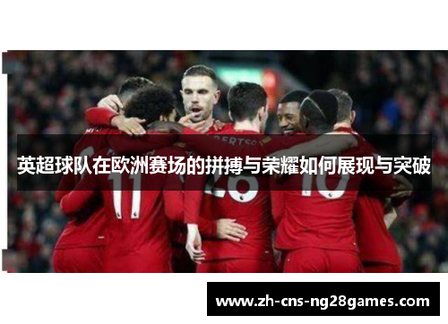 英超球队在欧洲赛场的拼搏与荣耀如何展现与突破