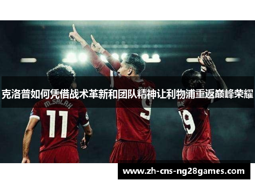 克洛普如何凭借战术革新和团队精神让利物浦重返巅峰荣耀