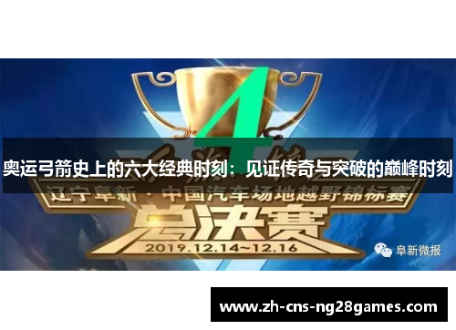 奥运弓箭史上的六大经典时刻：见证传奇与突破的巅峰时刻