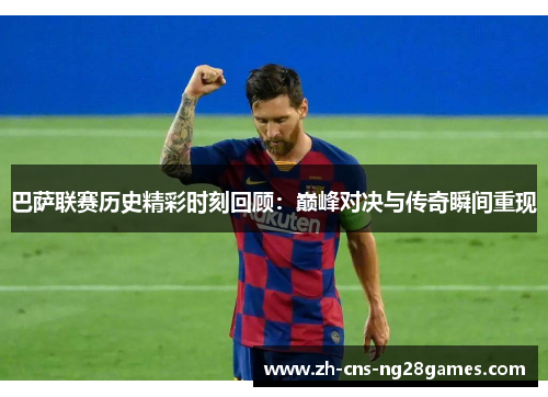 巴萨联赛历史精彩时刻回顾：巅峰对决与传奇瞬间重现