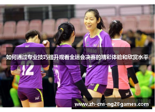 如何通过专业技巧提升观看全运会决赛的精彩体验和欣赏水平