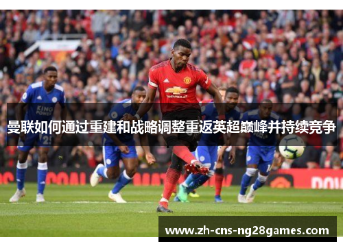 曼联如何通过重建和战略调整重返英超巅峰并持续竞争