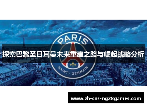 探索巴黎圣日耳曼未来重建之路与崛起战略分析