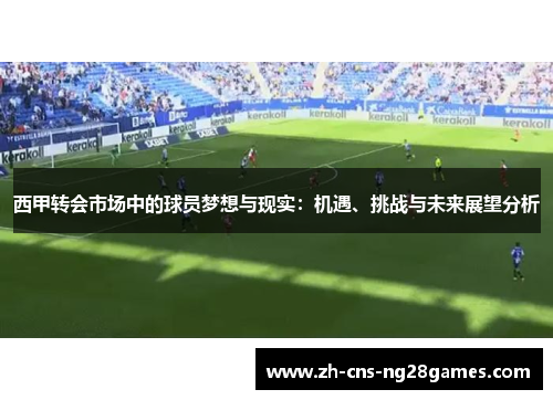 西甲转会市场中的球员梦想与现实：机遇、挑战与未来展望分析