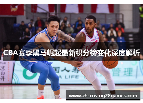 CBA赛季黑马崛起最新积分榜变化深度解析