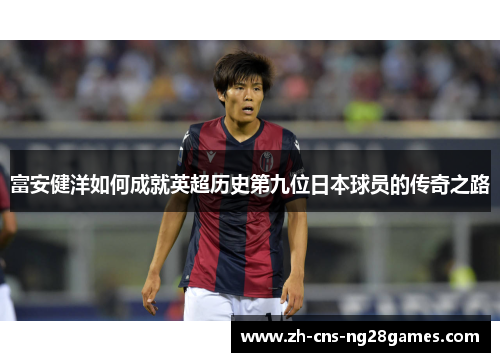 富安健洋如何成就英超历史第九位日本球员的传奇之路