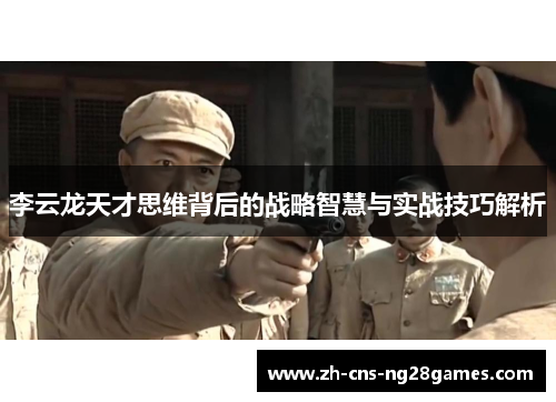 李云龙天才思维背后的战略智慧与实战技巧解析