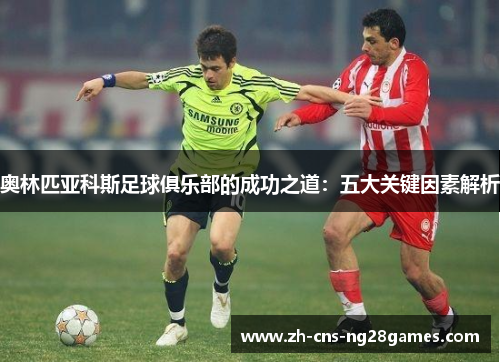 奥林匹亚科斯足球俱乐部的成功之道：五大关键因素解析