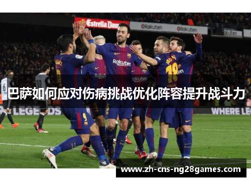 巴萨如何应对伤病挑战优化阵容提升战斗力