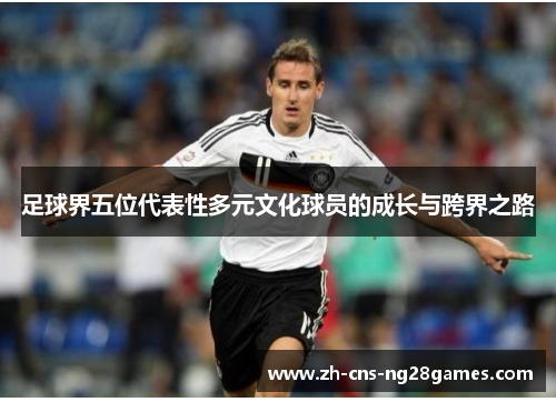 足球界五位代表性多元文化球员的成长与跨界之路