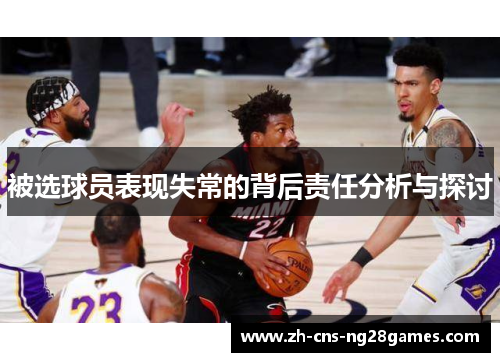 被选球员表现失常的背后责任分析与探讨