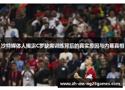 沙特媒体人揭露C罗缺席训练背后的真实原因与内幕真相