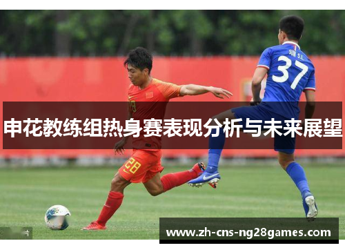 申花教练组热身赛表现分析与未来展望