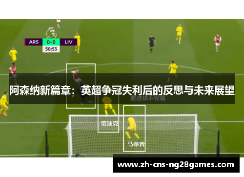 阿森纳新篇章：英超争冠失利后的反思与未来展望