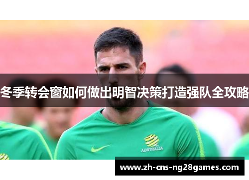冬季转会窗如何做出明智决策打造强队全攻略