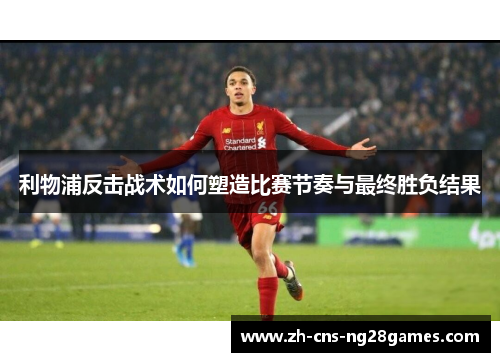 利物浦反击战术如何塑造比赛节奏与最终胜负结果