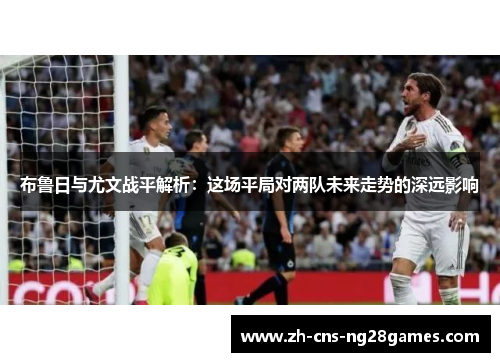 布鲁日与尤文战平解析：这场平局对两队未来走势的深远影响