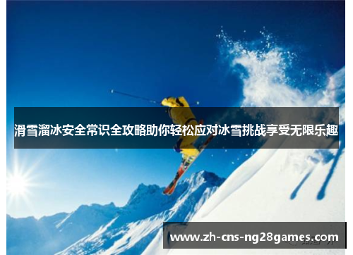 滑雪溜冰安全常识全攻略助你轻松应对冰雪挑战享受无限乐趣