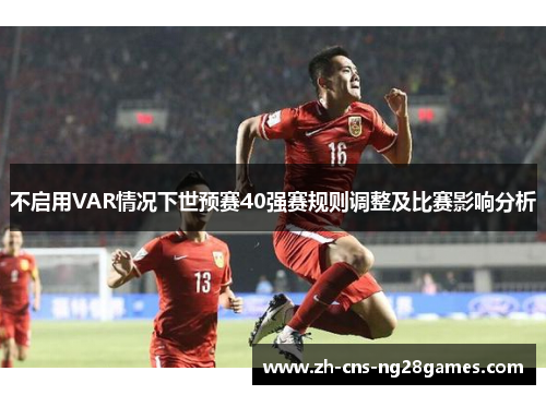 不启用VAR情况下世预赛40强赛规则调整及比赛影响分析