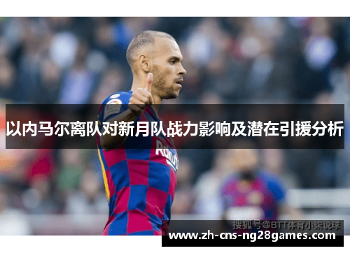 以内马尔离队对新月队战力影响及潜在引援分析