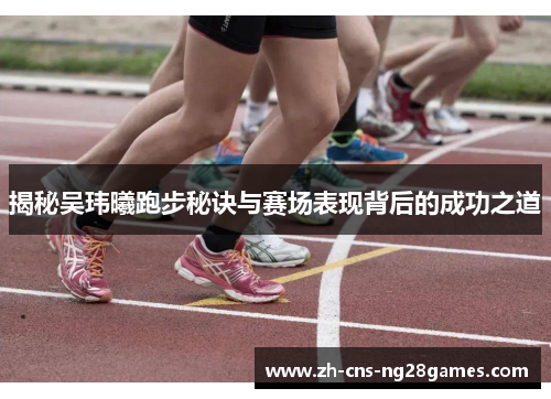 揭秘吴玮曦跑步秘诀与赛场表现背后的成功之道