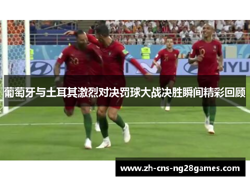 葡萄牙与土耳其激烈对决罚球大战决胜瞬间精彩回顾