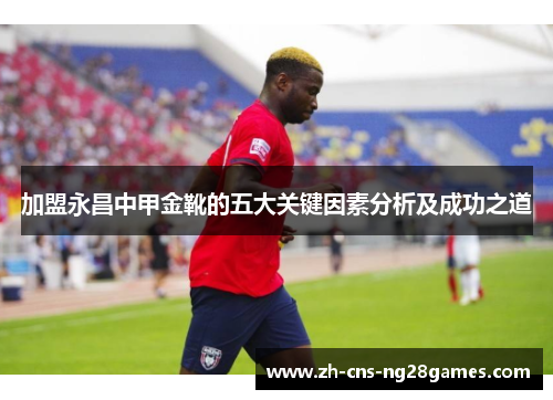 加盟永昌中甲金靴的五大关键因素分析及成功之道