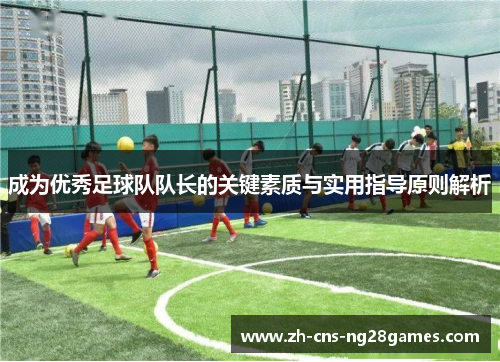 成为优秀足球队队长的关键素质与实用指导原则解析