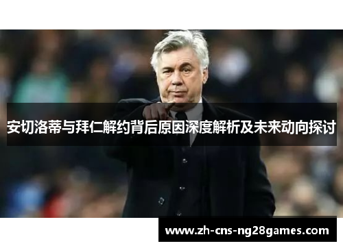 安切洛蒂与拜仁解约背后原因深度解析及未来动向探讨