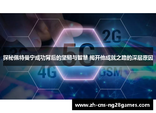 探秘佩特曼宁成功背后的坚韧与智慧 揭开他成就之路的深层原因
