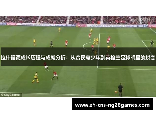 拉什福德成长历程与成就分析：从贫民窟少年到英格兰足球明星的蜕变