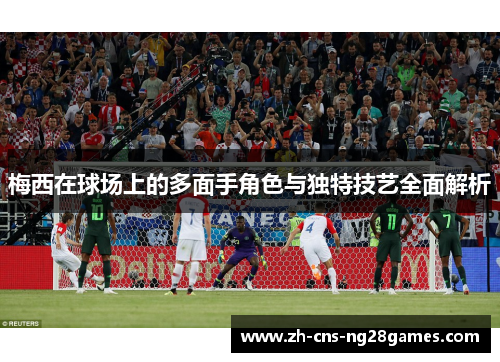 梅西在球场上的多面手角色与独特技艺全面解析