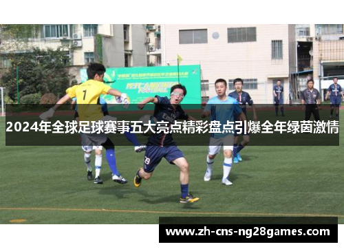2024年全球足球赛事五大亮点精彩盘点引爆全年绿茵激情