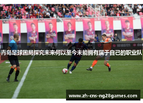 青岛足球困局探究未来何以至今未能拥有属于自己的职业队