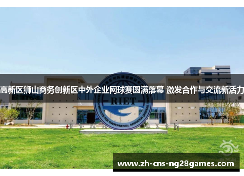 高新区狮山商务创新区中外企业网球赛圆满落幕 激发合作与交流新活力