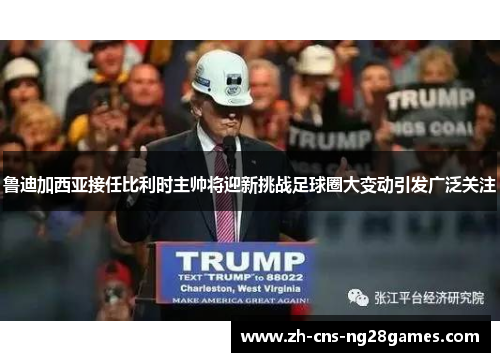 鲁迪加西亚接任比利时主帅将迎新挑战足球圈大变动引发广泛关注