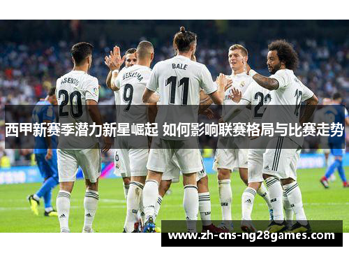 西甲新赛季潜力新星崛起 如何影响联赛格局与比赛走势