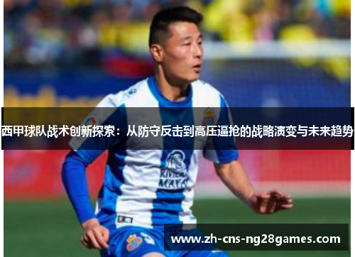 西甲球队战术创新探索：从防守反击到高压逼抢的战略演变与未来趋势