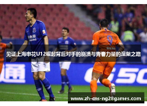 见证上海申花U12崛起背后对手的崩溃与青春力量的涅槃之路