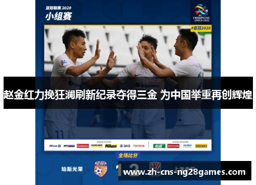 赵金红力挽狂澜刷新纪录夺得三金 为中国举重再创辉煌